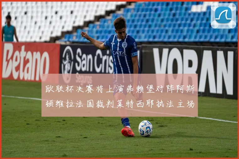 欧联杯决赛将上演弗赖堡对阵阿斯顿维拉法国裁判莱特西耶执法主场比赛