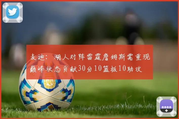 麦迪：湖人对阵雷霆詹姆斯需重现巅峰状态贡献30分10篮板10助攻