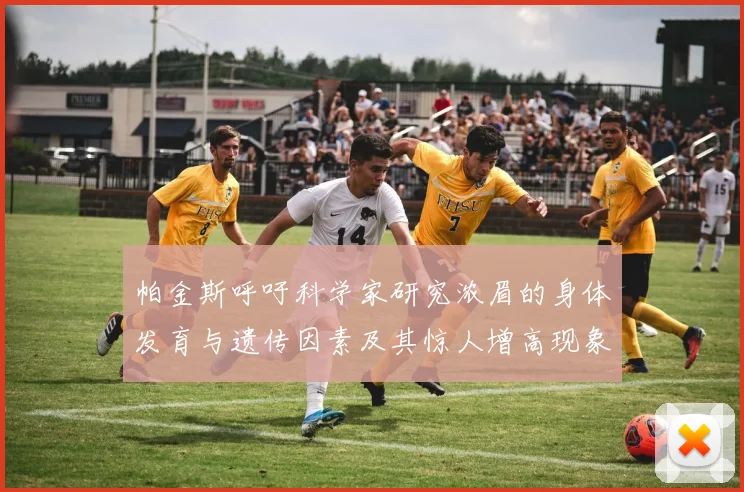 帕金斯呼吁科学家研究浓眉的身体发育与遗传因素及其惊人增高现象
