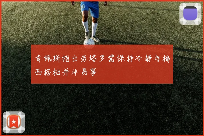 肯佩斯指出劳塔罗需保持冷静与梅西搭档并非易事
