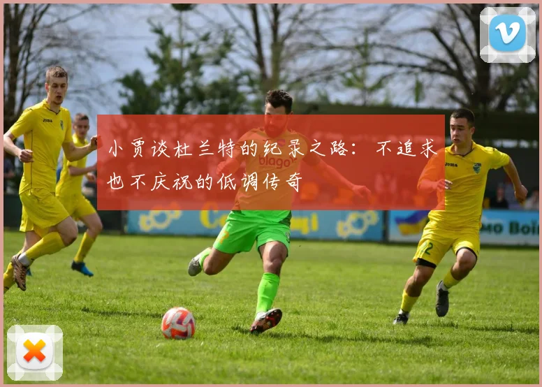 小贾谈杜兰特的纪录之路：不追求也不庆祝的低调传奇