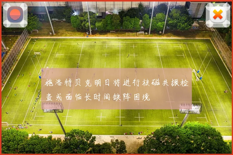 施洛特贝克明日将进行核磁共振检查或面临长时间缺阵困境