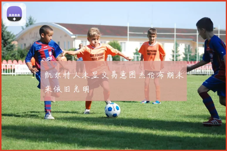 凯尔特人未显交易意图杰伦布朗未来依旧光明