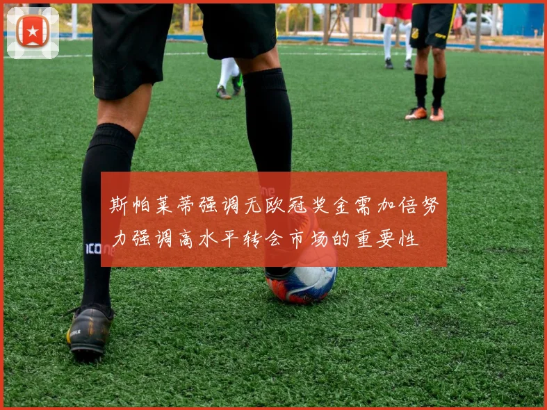斯帕莱蒂强调无欧冠奖金需加倍努力强调高水平转会市场的重要性