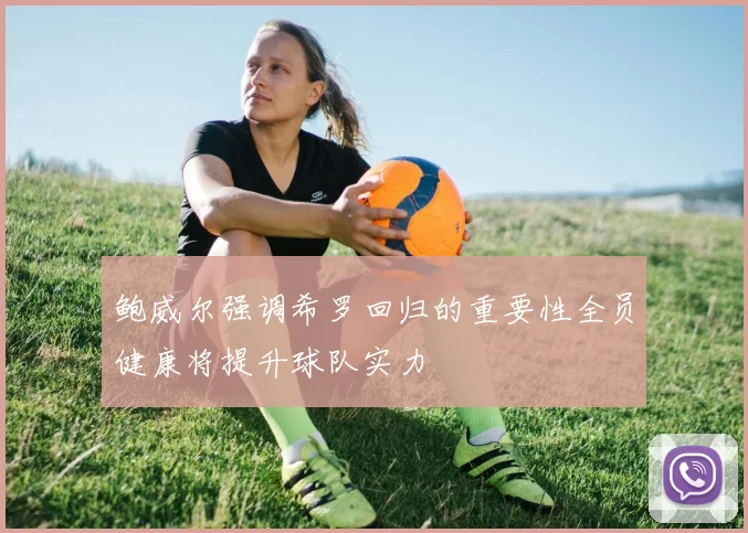 鲍威尔强调希罗回归的重要性全员健康将提升球队实力