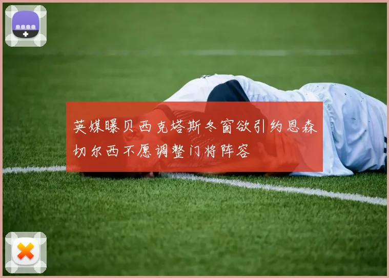 英媒曝贝西克塔斯冬窗欲引约恩森切尔西不愿调整门将阵容