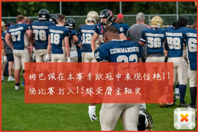 姆巴佩在本赛季欧冠中表现惊艳11场比赛打入15球荣膺金靴奖