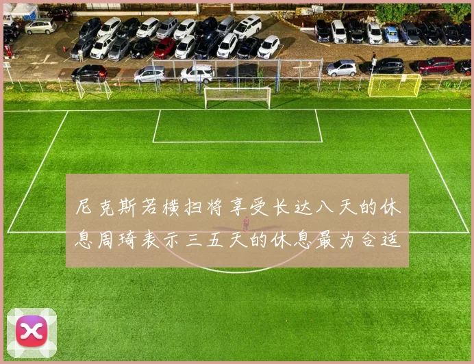 尼克斯若横扫将享受长达八天的休息周琦表示三五天的休息最为合适