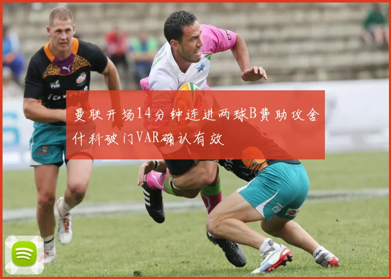 曼联开场14分钟连进两球B费助攻舍什科破门VAR确认有效