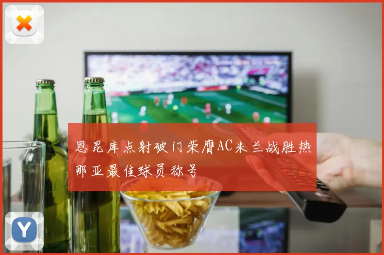 恩昆库点射破门荣膺AC米兰战胜热那亚最佳球员称号