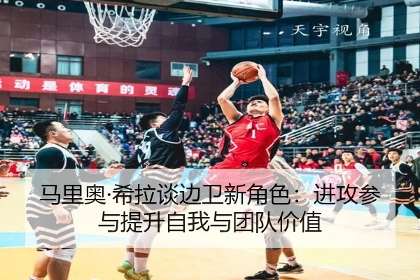 马里奥·希拉谈边卫新角色:进攻参与提升自我与团队价值